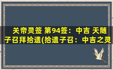 关帝灵签 第94签：中吉 天随子召拜拾遗(拾遗子召：中吉之灵兆)